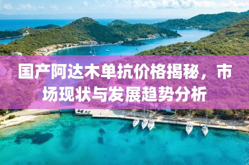 国产阿达木单抗价格揭秘，市场现状与发展趋势分析