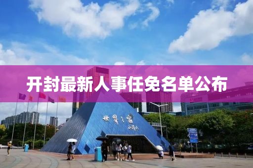开封最新人事任免名单公布