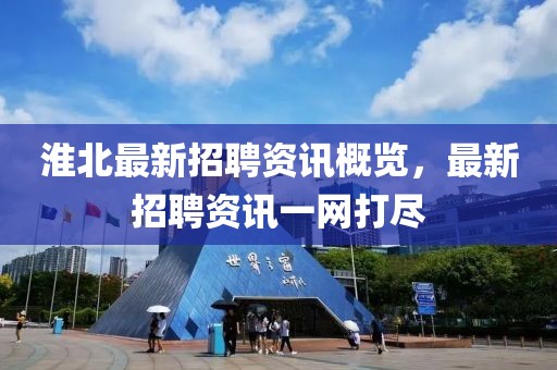 淮北最新招聘资讯概览，最新招聘资讯一网打尽
