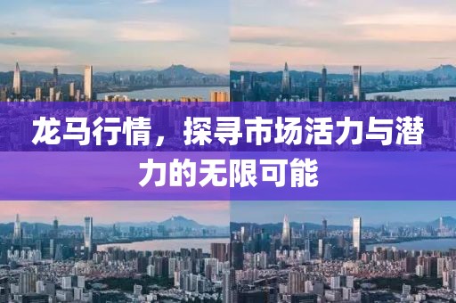 龙马行情，探寻市场活力与潜力的无限可能