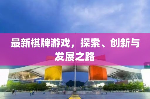 最新棋牌游戏，探索、创新与发展之路