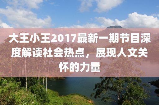 大王小王2017最新一期节目深度解读社会热点，展现人文关怀的力量