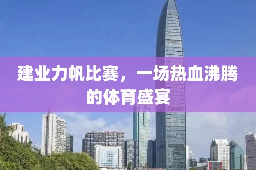 建业力帆比赛，一场热血沸腾的体育盛宴