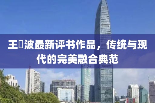 王玥波最新评书作品，传统与现代的完美融合典范
