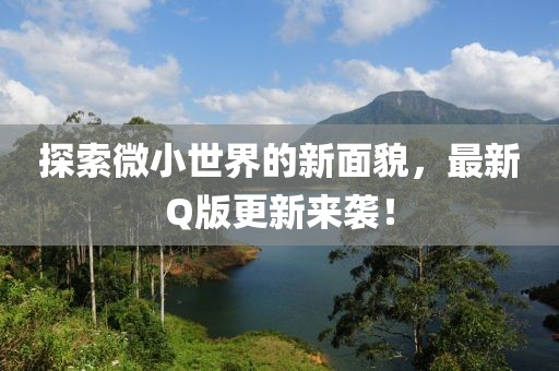 探索微小世界的新面貌，最新Q版更新来袭！
