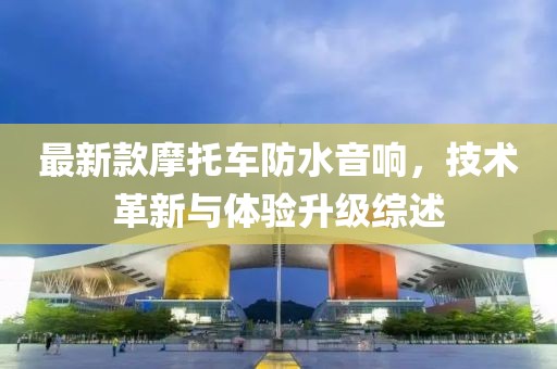 最新款摩托车防水音响，技术革新与体验升级综述