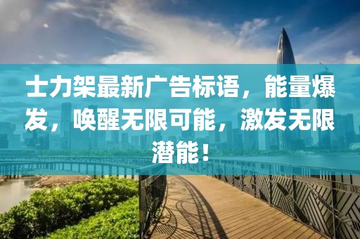 士力架最新广告标语，能量爆发，唤醒无限可能，激发无限潜能！