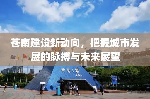 苍南建设新动向，把握城市发展的脉搏与未来展望
