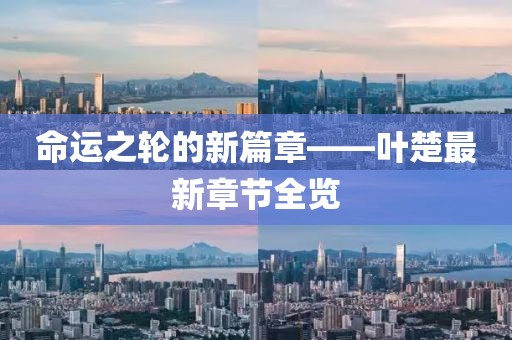 命运之轮的新篇章——叶楚最新章节全览