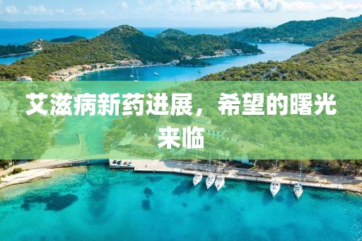 艾滋病新药进展，希望的曙光来临