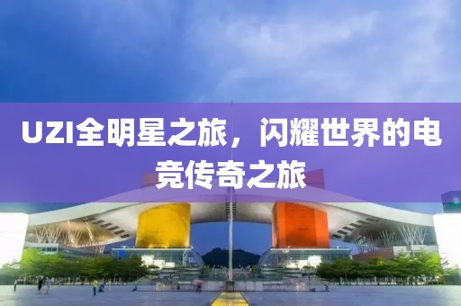 UZI全明星之旅，闪耀世界的电竞传奇之旅