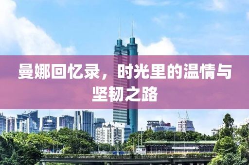 曼娜回忆录，时光里的温情与坚韧之路