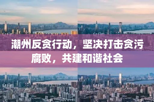 潮州反贪行动，坚决打击贪污腐败，共建和谐社会