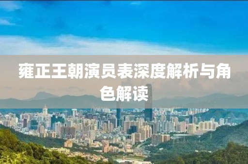 雍正王朝演员表深度解析与角色解读