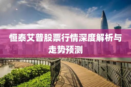 恒泰艾普股票行情深度解析与走势预测