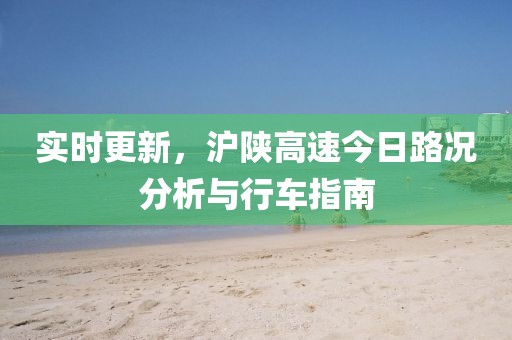 实时更新，沪陕高速今日路况分析与行车指南