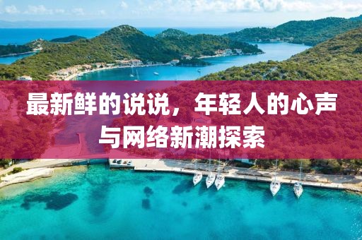 最新鲜的说说，年轻人的心声与网络新潮探索