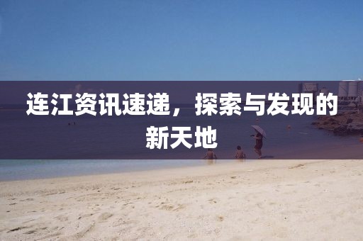 连江资讯速递，探索与发现的新天地