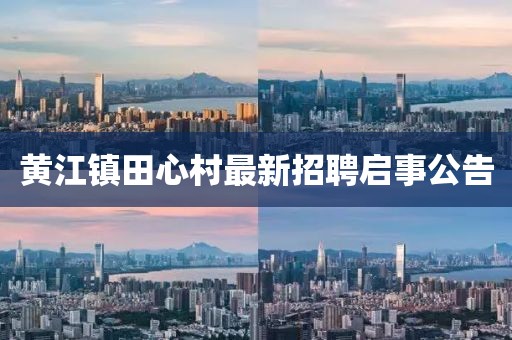 黄江镇田心村最新招聘启事公告