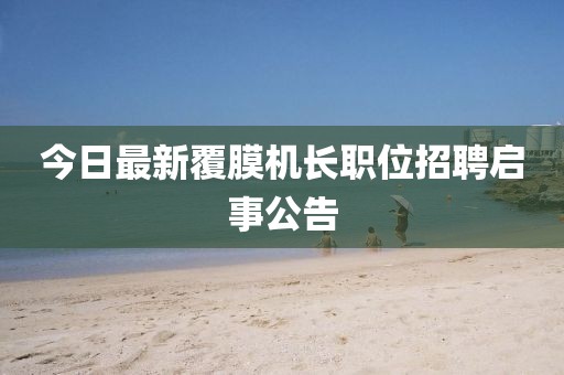 今日最新覆膜机长职位招聘启事公告