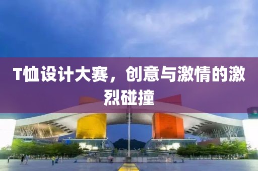 T恤设计大赛，创意与激情的激烈碰撞