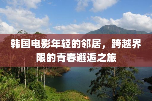 韩国电影年轻的邻居，跨越界限的青春邂逅之旅