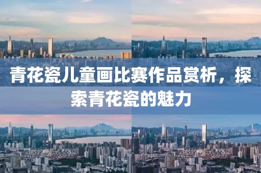 青花瓷儿童画比赛作品赏析，探索青花瓷的魅力