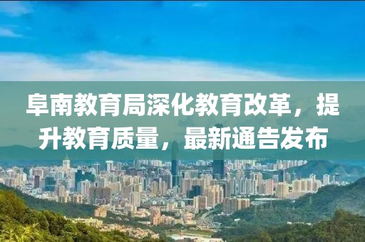 阜南教育局深化教育改革，提升教育质量，最新通告发布