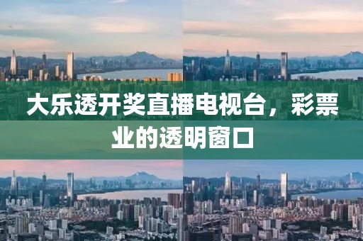 大乐透开奖直播电视台，彩票业的透明窗口