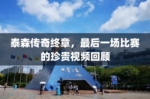 泰森传奇终章，最后一场比赛的珍贵视频回顾