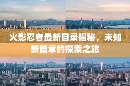 火影忍者最新目录揭秘，未知新篇章的探索之旅