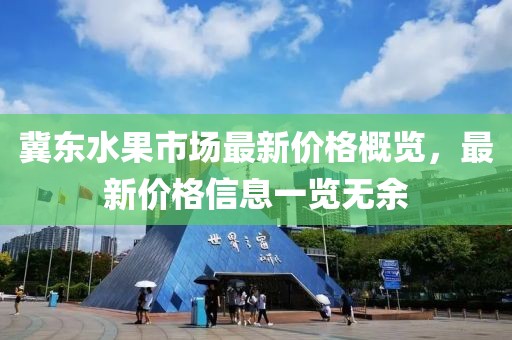 冀东水果市场最新价格概览，最新价格信息一览无余