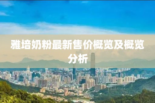 雅培奶粉最新售价概览及概览分析