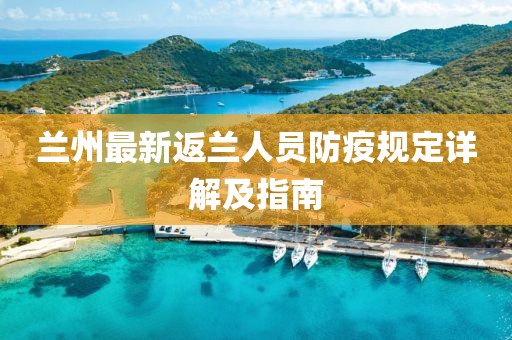 兰州最新返兰人员防疫规定详解及指南
