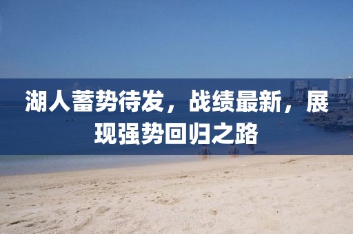 湖人蓄势待发，战绩最新，展现强势回归之路