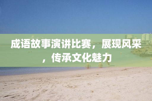 成语故事演讲比赛，展现风采，传承文化魅力