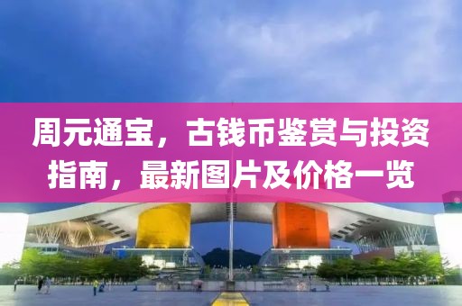周元通宝，古钱币鉴赏与投资指南，最新图片及价格一览
