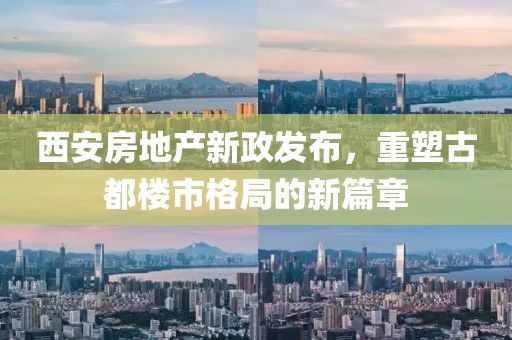 西安房地产新政发布，重塑古都楼市格局的新篇章