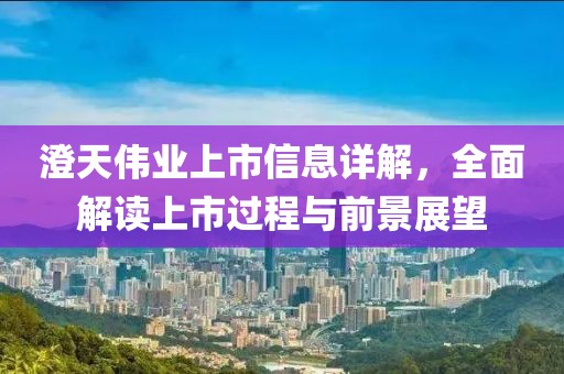 澄天伟业上市信息详解，全面解读上市过程与前景展望
