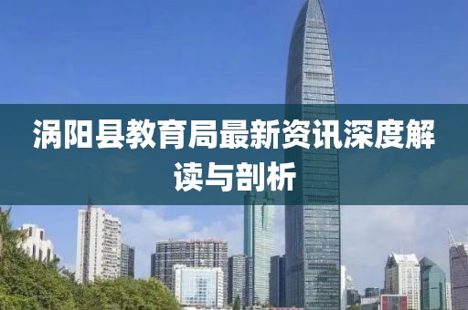 涡阳县教育局最新资讯深度解读与剖析