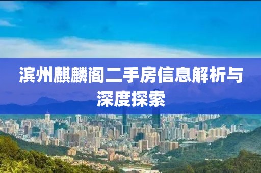 滨州麒麟阁二手房信息解析与深度探索