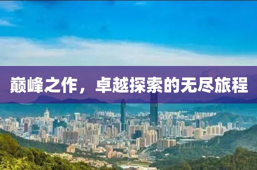 巅峰之作，卓越探索的无尽旅程
