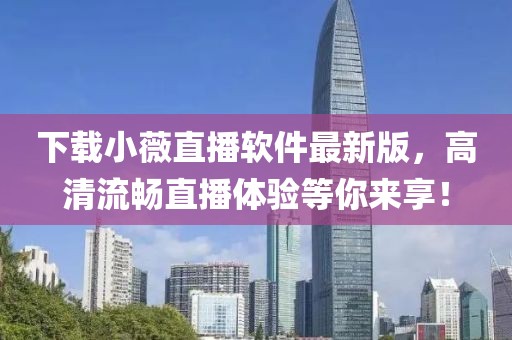 下载小薇直播软件最新版，高清流畅直播体验等你来享！