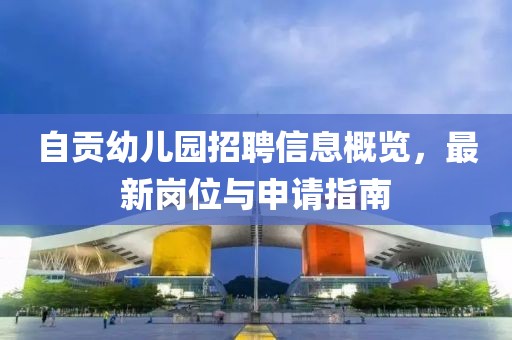 自贡幼儿园招聘信息概览，最新岗位与申请指南