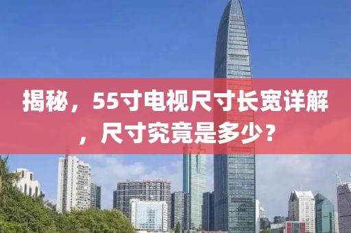 揭秘，55寸电视尺寸长宽详解，尺寸究竟是多少？