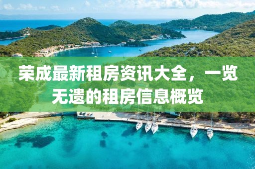 荣成最新租房资讯大全，一览无遗的租房信息概览