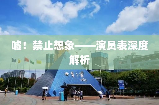 嘘！禁止想象——演员表深度解析