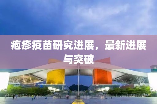疱疹疫苗研究进展，最新进展与突破
