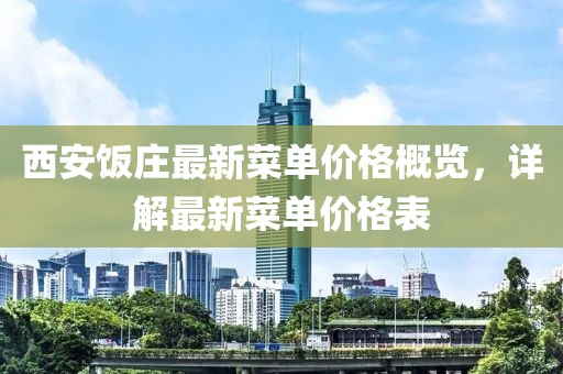 西安饭庄最新菜单价格概览，详解最新菜单价格表