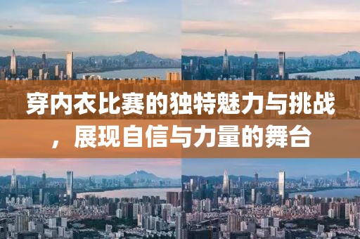 穿内衣比赛的独特魅力与挑战，展现自信与力量的舞台